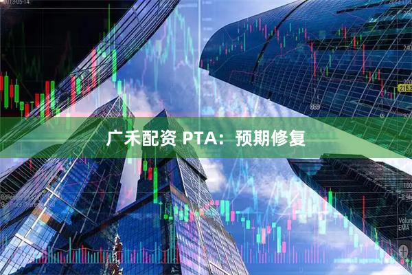 广禾配资 PTA:预期修复