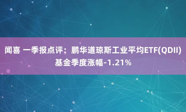 闻喜 一季报点评:鹏华道琼斯工业平均ETF(QDII)基金季度涨幅-1.21%