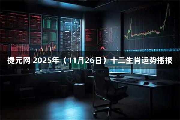 捷元网 2025年(11月26日)十二生肖运势播报