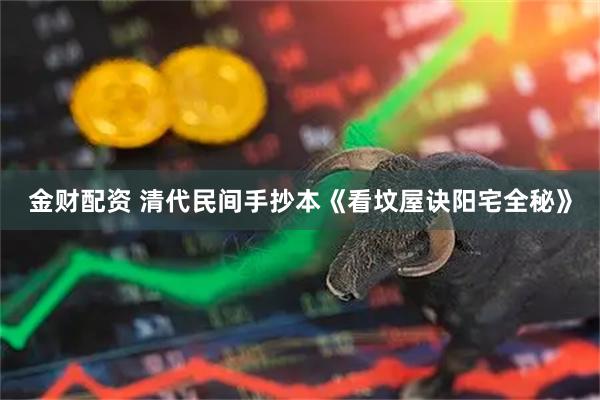 金财配资 清代民间手抄本《看坟屋诀阳宅全秘》